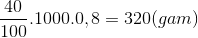 \frac{40}{100}.1000.0,8=320 (gam)