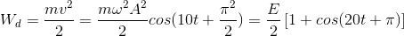 W_{d}=\frac{mv^{2}}{2}=\frac{m\omega ^{2}A^{2}}{2}cos(10t+\frac{\pi^{2} }{2})=\frac{E}{2}\left [ 1+cos(20t+\pi ) \right ]