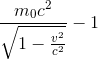 \frac{m_{0}c^{2}}{\sqrt{1-\frac{v^{2}}{c^{2}}}} -1