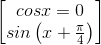 \begin{bmatrix} cosx=0\\sin\left(x+\frac{\pi }{4} \right ) \end{bmatrix}