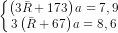 \dpi{80} \left\{\begin{matrix} \left ( 3\bar{R}+173 \right )a=7,9\\ 3\left \(\bar{R}+67 \right )a=8,6 \end{matrix}\right.