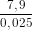 \dpi{80} \frac{7,9}{0,025}