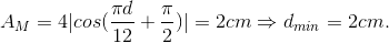 A_{M}=4|cos(\frac{\pi d}{12}+\frac{\pi }{2})|= 2cm\Rightarrow d_{min}= 2cm.