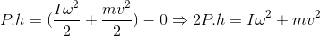 P.h=(\frac{I\omega ^{2}}{2}+\frac{mv ^{2}}{2})-0\Rightarrow 2P.h=I\omega ^{2}+{mv ^{2}}