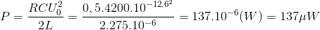 P = \frac{RCU^{2}_{0}}{2L}= \frac{0,5.4200.10^{-12.6^{2}}}{2.275.10^{-6}}=137.10^{-6} (W)= 137\mu W