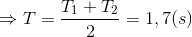 \Rightarrow T=\frac{T_{1}+T_{2}}{2}=1,7(s)