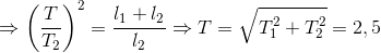 \Rightarrow \left ( \frac{T}{T_{2}} \right )^{2}=\frac{l_{1}+l_{2}}{l_{2}}\Rightarrow T=\sqrt{T_{1}^{2}+T_{2}^{2}}=2,5