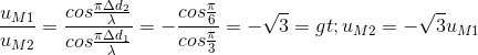 \frac{u_{M1}}{u_{M2}}= \frac{cos\frac{\pi \Delta d_{2}}{\lambda }}{cos\frac{\pi \Delta d_{1}}{\lambda }}=-\frac{cos\frac{\pi }{6}}{cos\frac{\pi }{3}}=-\sqrt{3}=> u_{M2}=-\sqrt{3}u_{M1}