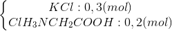 \left\{\begin{matrix} KCl:0,3(mol)\\ ClH_{3}NCH_{2}COOH:0,2(mol) \end{matrix}\right.