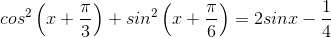 cos^{2}\left ( x +\frac{\pi }{3} \right )+ sin^{2}\left ( x+\frac{\pi }{6} \right )= 2sinx -\frac{1}{4}