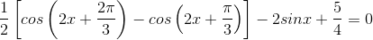 \frac{1}{}2\left [ cos\left ( 2x+\frac{2\pi }{3} \right )-cos\left ( 2x+\frac{\pi }{3} \right ) \right ]- 2sinx+\frac{5}{4}= 0