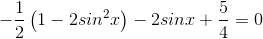 -\frac{1}{2}\left ( 1-2sin^{2}x \right )- 2sinx+\frac{5}{4}= 0
