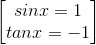 \begin{bmatrix} sinx=1\\tanx=-1 \end{bmatrix}