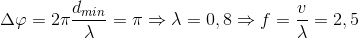 \Delta \varphi =2\pi \frac{d_{min}}{\lambda }=\pi \Rightarrow \lambda =0,8\Rightarrow f=\frac{v}{\lambda }=2,5
