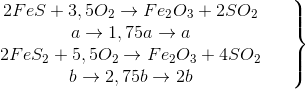 \left.\begin{matrix} 2FeS + 3,5O_{2}\rightarrow Fe_{2}O_{3} + 2SO_{2}_{} & & \\ a \rightarrow 1,75a\rightarrow a& & \\ 2FeS_{2}+ 5,5O_{2}\rightarrow Fe_{2}O_{3}+ 4SO_{2} & & \\ b \rightarrow 2,75b\rightarrow 2b & & \end{matrix}\right\}