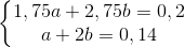 \left\{\begin{matrix} 1,75a +2,75b = 0,2& & \\ a + 2b = 0,14 & & \end{matrix}\right.