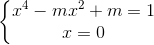 \left\{\begin{matrix} x^{4}-mx^{2}+m=1\\x=0 \end{matrix}\right.
