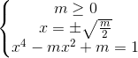 \left\{\begin{matrix} m\geq 0 & \\x=\pm \sqrt{\frac{m}{2}} & \\x^{4}-mx^{2}+m=1 & \end{matrix}\right.