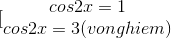 [\begin{matrix} cos2x=1\\cos2x=3 (vo nghiem)\end{matrix}