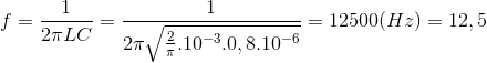 f=\frac{1}{2\pi LC}=\frac{1}{2\pi \sqrt{\frac{2}{\pi }.10^{-3}.0,8.10^{-6}}}=12500(Hz)=12,5