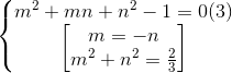\left\{\begin{matrix} m^{2}+mn+n^{2}-1=0 (3)\\\begin{bmatrix} m=-n\\m^{2}+n^{2}=\frac{2}{3} \end{bmatrix} \end{matrix}\right.