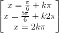 \begin{bmatrix} x=\frac{\pi }{6}+k\pi \\x=\frac{5\pi }{6} +k2\pi \\x=2k\pi \end{bmatrix}