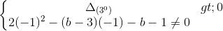 \left\{\begin{matrix} \Delta _{(3^{0})}>0\\2(-1)^{2}-(b-3)(-1)-b-1\neq 0 \end{matrix}\right.