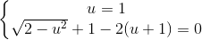 \left\{\begin{matrix} u=1\\\sqrt{2-u^{2}}+1-2(u+1)=0 \end{matrix}\right.