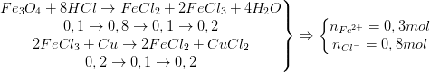 \dpi{100} \left.\begin{matrix} Fe_{3}O_{4}+8HCl\rightarrow FeCl_{2}+2FeCl_{3}+4H_{2}O\\ 0,1\rightarrow 0,8\rightarrow 0,1\rightarrow 0,2 \\ 2FeCl_{3}+Cu\rightarrow 2FeCl_{2}+CuCl_{2} \\ 0,2\rightarrow 0,1\rightarrow 0,2 \end{matrix}\right\}\Rightarrow \left\{\begin{matrix} n_{Fe^{2+}}=0,3 mol\\ n_{Cl^{-}}=0,8 mol \end{matrix}\right.