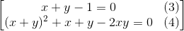 \begin{bmatrix} x+y-1=0 & (3)\\ (x+y)^{2}+x+y -2xy=0 & (4) \end{bmatrix}
