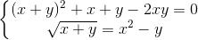\left\{\begin{matrix} (x+y)^{2}+x+y-2xy=0\\ \sqrt{x+y}=x^{2}-y \end{matrix}\right.