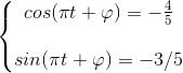 \left\{\begin{matrix} cos(\pi t+\varphi )=-\frac{4}{5}\\ \\ sin(\pi t+\varphi )=-3/5 \end{matrix}\right.