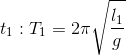 t_{1}: T_{1}=2\pi \sqrt{\frac{\l _{1}}{g}}
