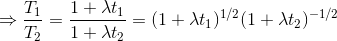 \Rightarrow \frac{T_{1}}{T_{2}}=\frac{1+\lambda t_{1}}{1+\lambda t_{2}}=(1+\lambda t_{1})^{1/2}(1+\lambda t_{2})^{-1/2}