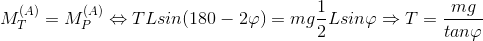 M_{T}^{(A)}=M_{P}^{(A)}\Leftrightarrow TLsin(180-2\varphi )=mg\frac{1}{2}Lsin\varphi \Rightarrow T=\frac{mg}{tan\varphi }