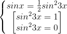 \left\{\begin{matrix} sinx=\frac{1}{2}sin^{2}3x\\\begin{bmatrix} sin^{2}3x=1\\sin^{2}3x=0 \end{bmatrix} \end{matrix}\right.