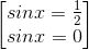 \begin{bmatrix} sinx=\frac{1}{2}\\sinx=0 \end{bmatrix}