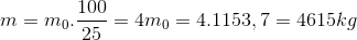 m=m_{0}.\frac{100}{25}=4m_{0}=4.1153,7=4615 kg