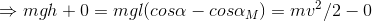 \Rightarrow mgh+0=mg\l (cos\alpha -cos\alpha _{M})=mv^{2}/2-0