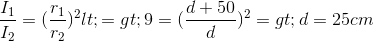 \frac{I_{1}}{I_{2}}=(\frac{r_{1}}{r_{2}})^{2}<=> 9=(\frac{d+50}{d})^{2}=> d =25 cm