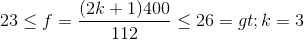 23\leq f=\frac{(2k+1)400}{112}\leq 26 => k=3