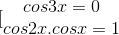 [\begin{matrix} cos3x=0\\cos2x.cosx=1 \end{matrix}