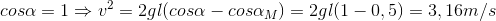 cos\alpha =1\Rightarrow v^{2}=2g\l (cos\alpha -cos\alpha _{M})=2g\l (1-0,5)=3,16m/s