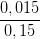 \dpi{100} \frac{0,015}{0,15}