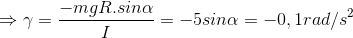 \Rightarrow \gamma =\frac{-mgR.sin\alpha }{I}=-5sin\alpha =-0,1 rad/s^{2}