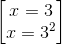 \begin{bmatrix} x=3\\x=3^{2} \end{bmatrix}