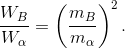 \frac{W_{B}}{W_{\alpha }}=\left ( \frac{m_{B}}{m_{\alpha }} \right )^{2}.