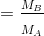 = \frac{_{M_{B}}}{_{M_{A}}}