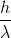 \frac{h}{\lambda }