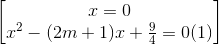 \begin{bmatrix} x=0\\x^{2}-(2m+1)x+\frac{9}{4}=0 (1) \end{bmatrix}